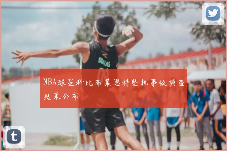 NBA球星科比布莱恩特坠机事故调查结果公布