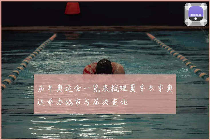 历年奥运会一览表梳理夏季冬季奥运举办城市与届次变化