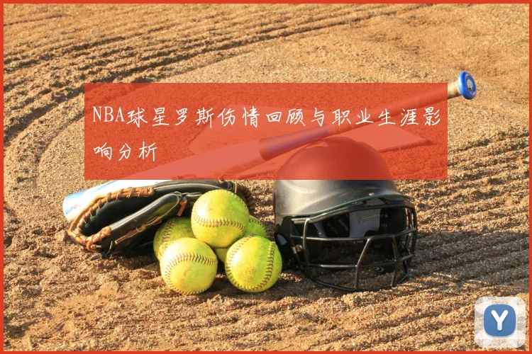 NBA球星罗斯伤情回顾与职业生涯影响分析