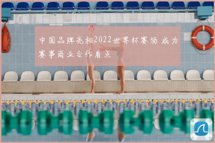 中国品牌亮相2022世界杯赛场 成为赛事商业合作看点