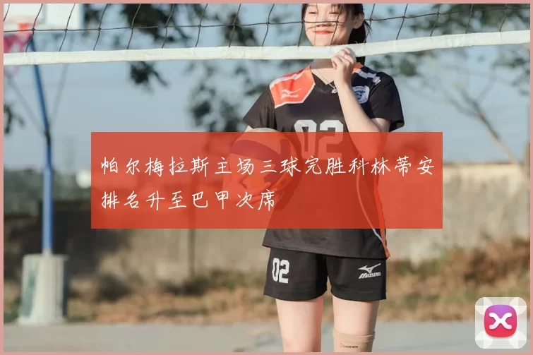 帕尔梅拉斯主场三球完胜科林蒂安排名升至巴甲次席