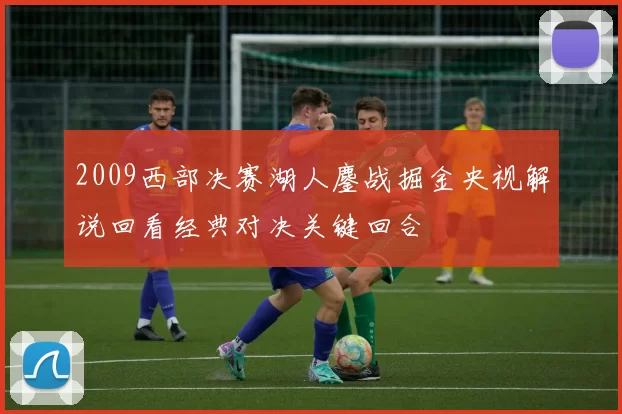 2009西部决赛湖人鏖战掘金央视解说回看经典对决关键回合