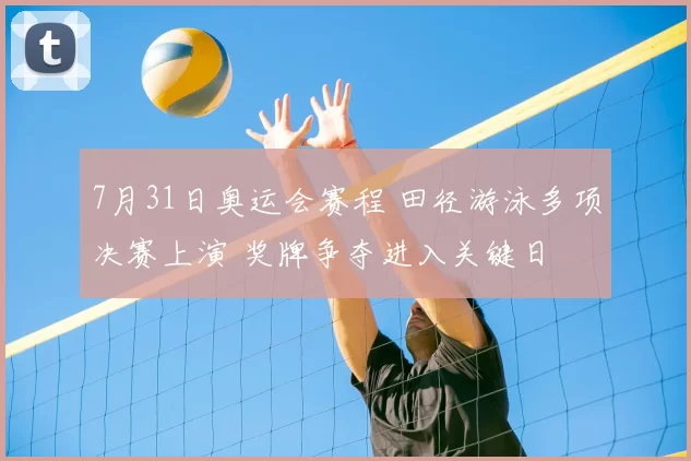 7月31日奥运会赛程 田径游泳多项决赛上演 奖牌争夺进入关键日