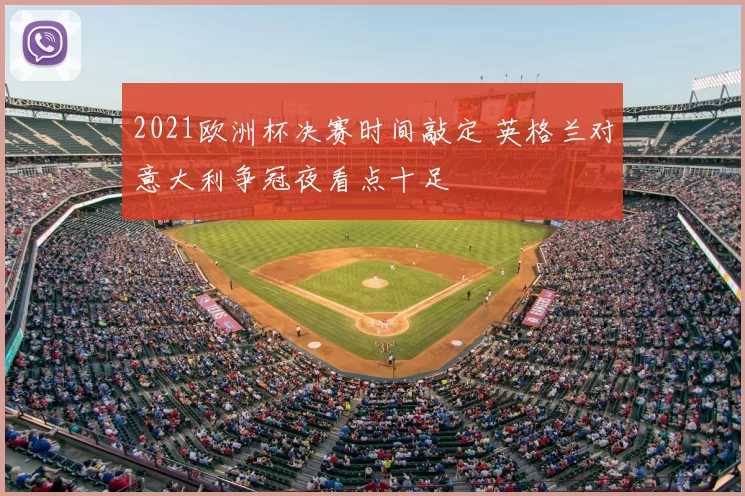 2021欧洲杯决赛时间敲定 英格兰对意大利争冠夜看点十足