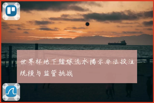 世界杯地下赌球流水揭示非法投注规模与监管挑战