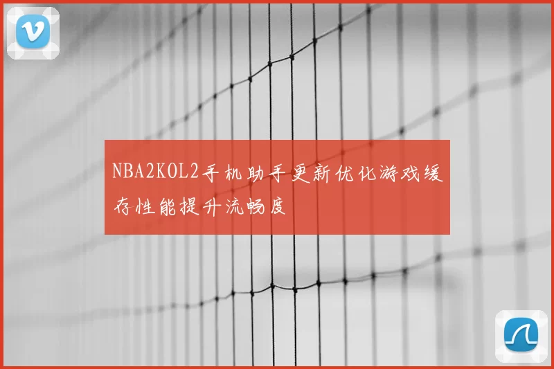 NBA2KOL2手机助手更新优化游戏缓存性能提升流畅度