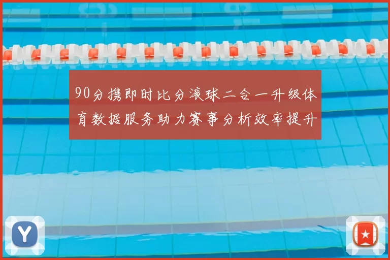 90分携即时比分滚球二合一升级体育数据服务助力赛事分析效率提升