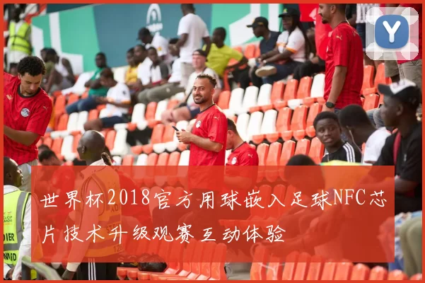 世界杯2018官方用球嵌入足球NFC芯片技术升级观赛互动体验