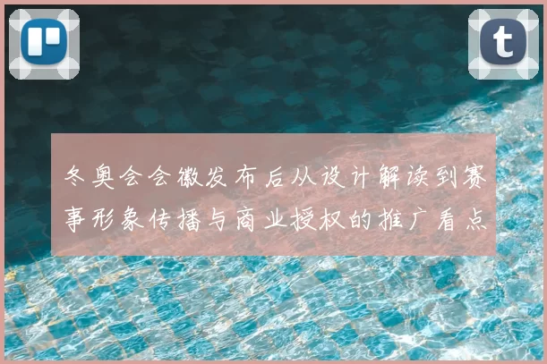 冬奥会会徽发布后从设计解读到赛事形象传播与商业授权的推广看点