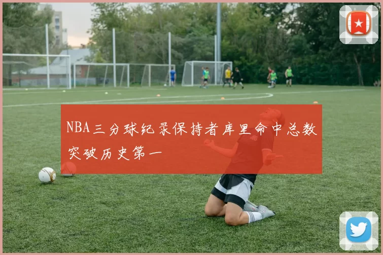 NBA三分球纪录保持者库里命中总数突破历史第一