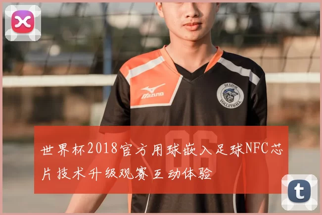 世界杯2018官方用球嵌入足球NFC芯片技术升级观赛互动体验
