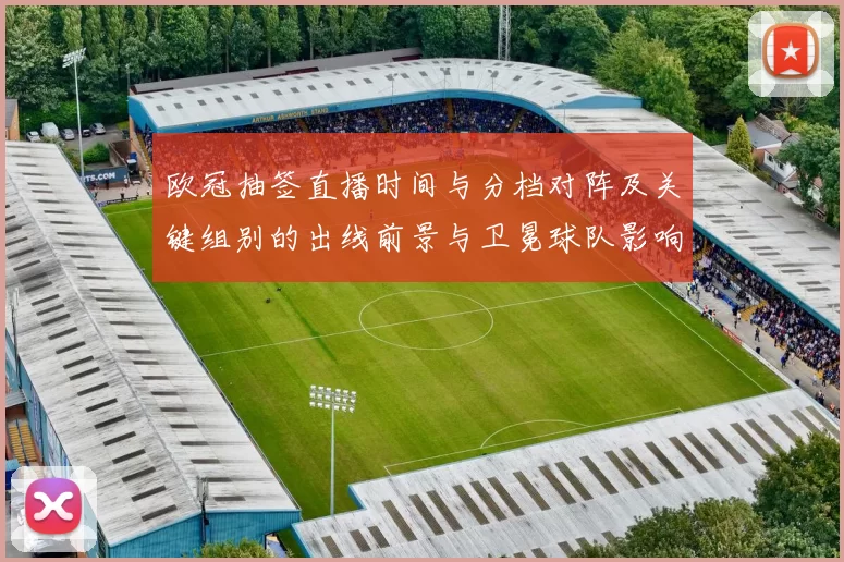 欧冠抽签直播时间与分档对阵及关键组别的出线前景与卫冕球队影响分析