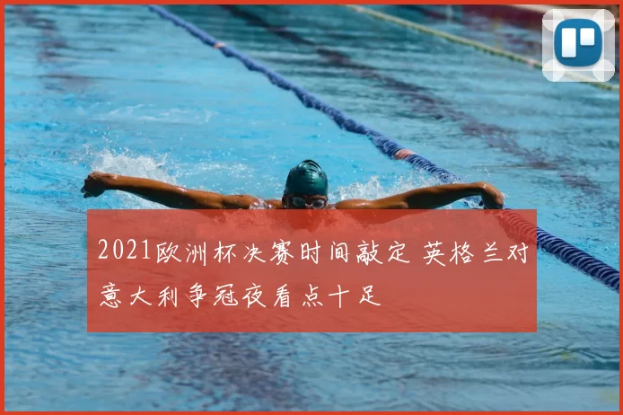 2021欧洲杯决赛时间敲定 英格兰对意大利争冠夜看点十足