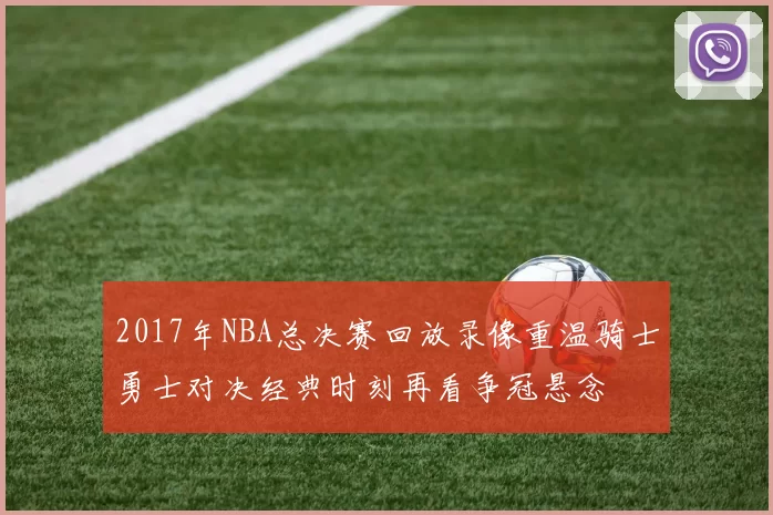 2017年NBA总决赛回放录像重温骑士勇士对决经典时刻再看争冠悬念