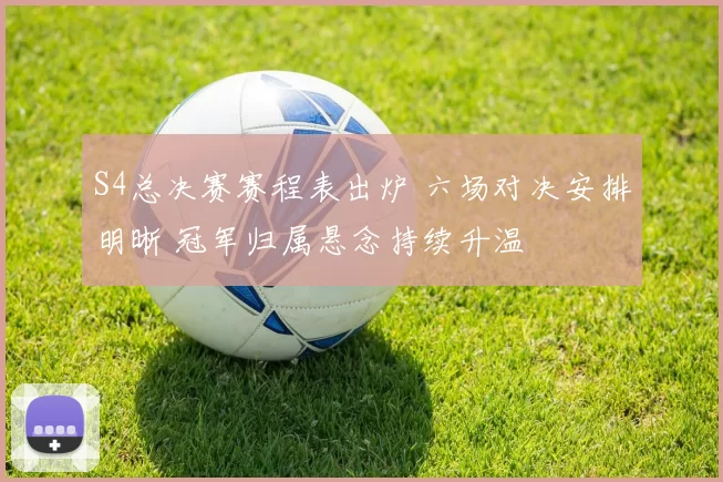 S4总决赛赛程表出炉 六场对决安排明晰 冠军归属悬念持续升温