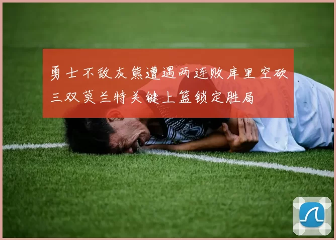 勇士不敌灰熊遭遇两连败库里空砍三双莫兰特关键上篮锁定胜局