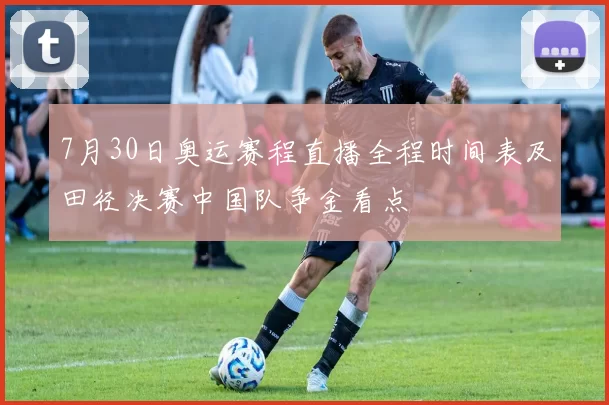 7月30日奥运赛程直播全程时间表及田径决赛中国队争金看点