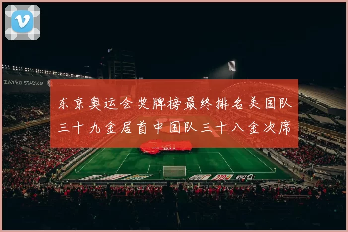 东京奥运会奖牌榜最终排名美国队三十九金居首中国队三十八金次席