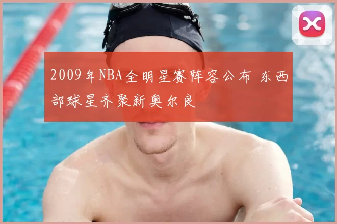2009年NBA全明星赛阵容公布 东西部球星齐聚新奥尔良