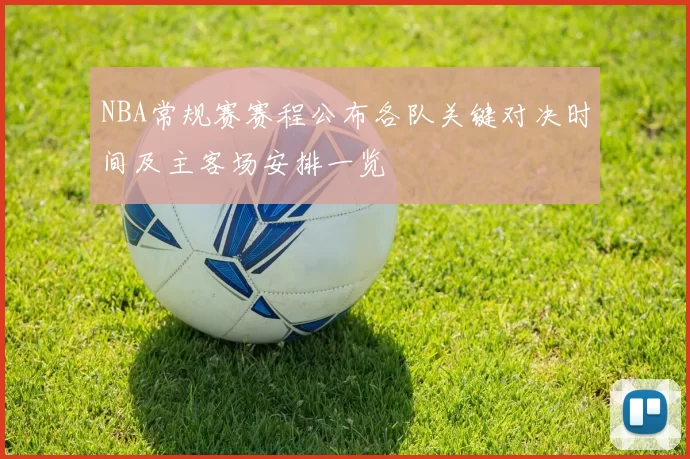 NBA常规赛赛程公布各队关键对决时间及主客场安排一览