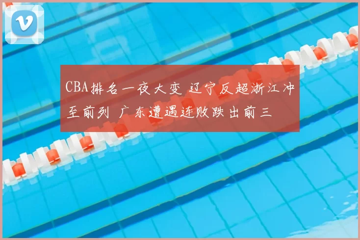CBA排名一夜大变 辽宁反超浙江冲至前列 广东遭遇连败跌出前三