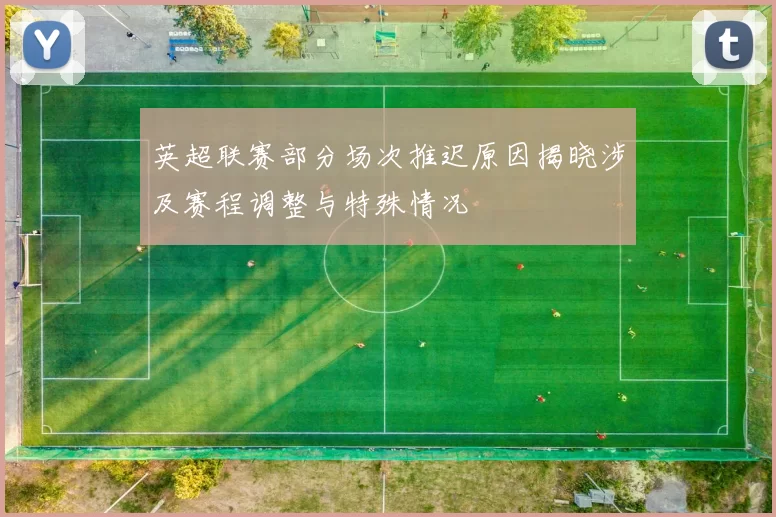 英超联赛部分场次推迟原因揭晓涉及赛程调整与特殊情况