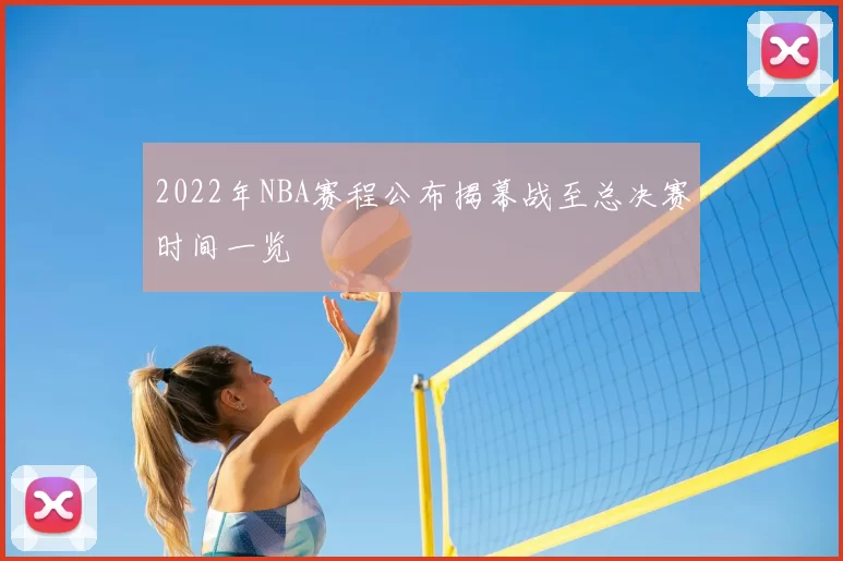 2022年NBA赛程公布揭幕战至总决赛时间一览