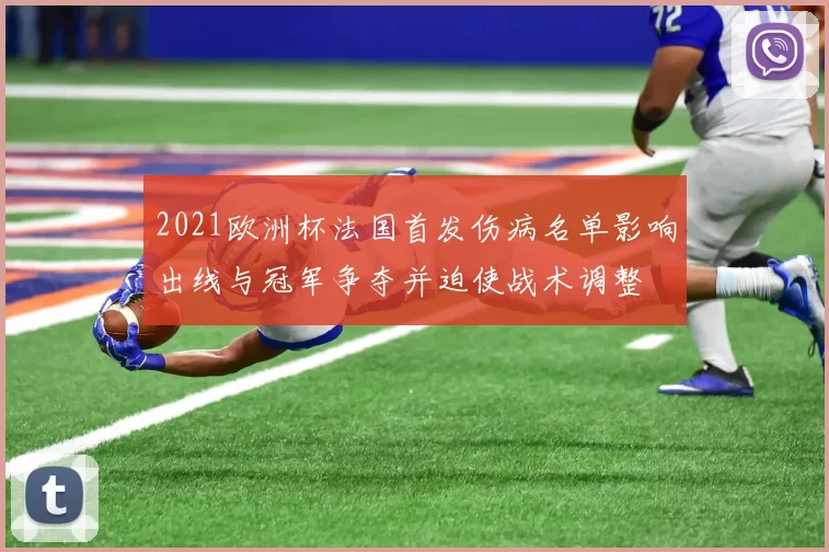 2021欧洲杯法国首发伤病名单影响出线与冠军争夺并迫使战术调整