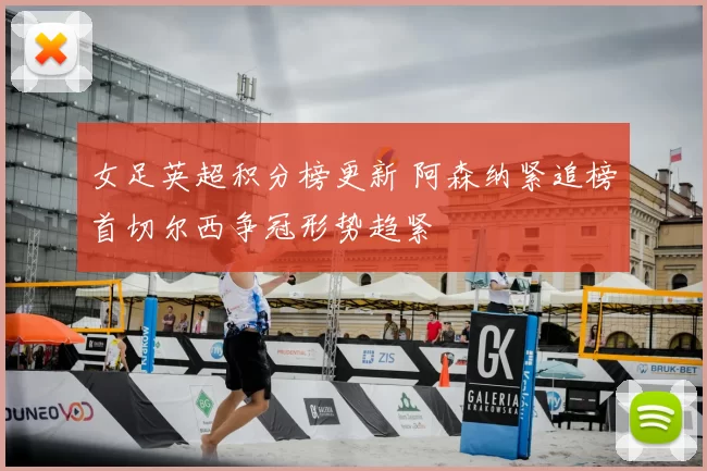 女足英超积分榜更新 阿森纳紧追榜首切尔西争冠形势趋紧