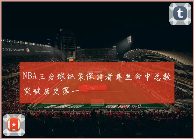NBA三分球纪录保持者库里命中总数突破历史第一