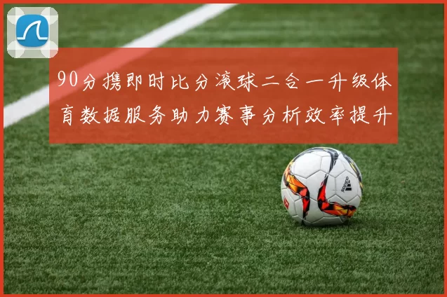 90分携即时比分滚球二合一升级体育数据服务助力赛事分析效率提升