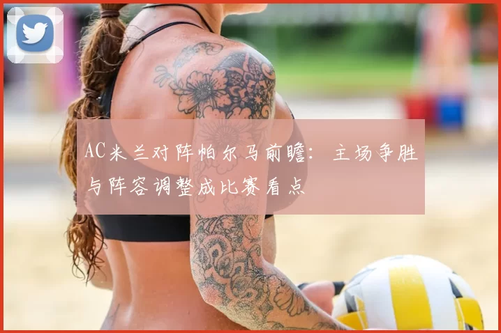 AC米兰对阵帕尔马前瞻：主场争胜与阵容调整成比赛看点