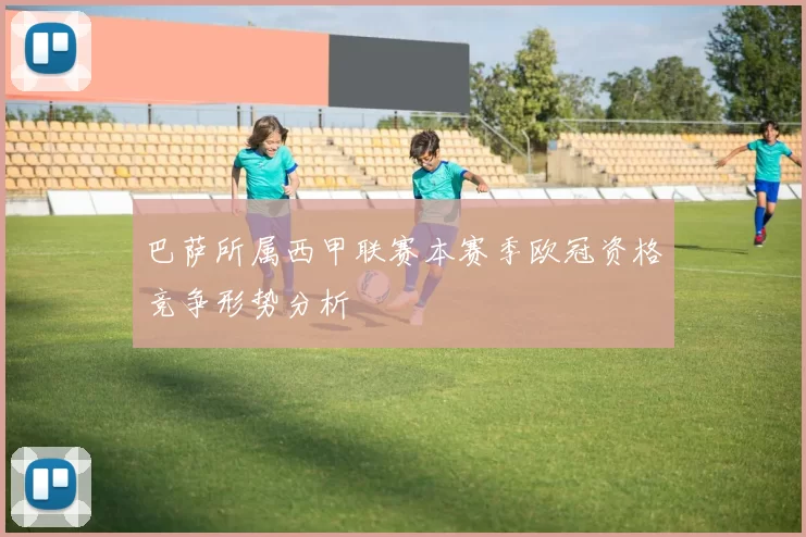 巴萨所属西甲联赛本赛季欧冠资格竞争形势分析