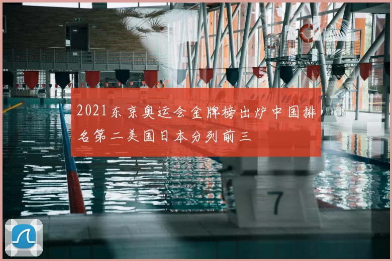 2021东京奥运会金牌榜出炉中国排名第二美国日本分列前三
