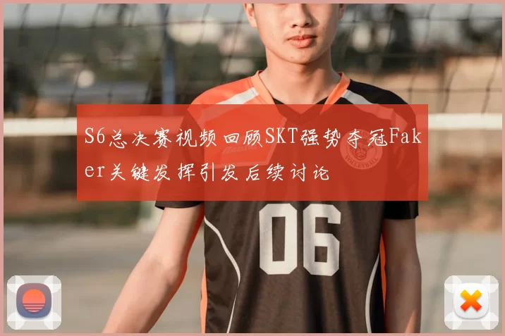 S6总决赛视频回顾SKT强势夺冠Faker关键发挥引发后续讨论