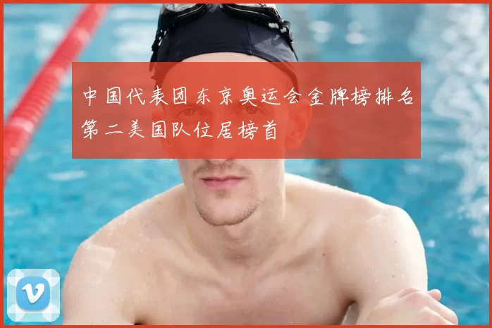 中国代表团东京奥运会金牌榜排名第二美国队位居榜首