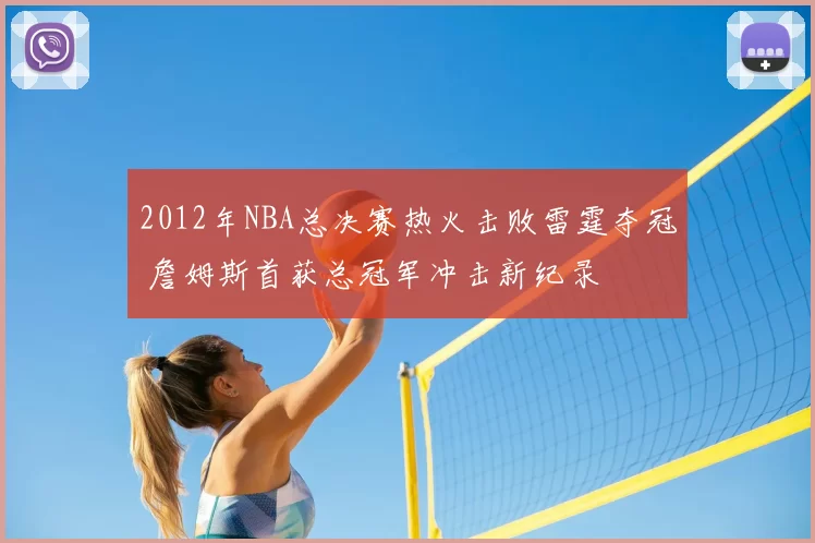 2012年NBA总决赛热火击败雷霆夺冠 詹姆斯首获总冠军冲击新纪录