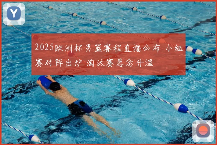 2025欧洲杯男篮赛程直播公布 小组赛对阵出炉 淘汰赛悬念升温