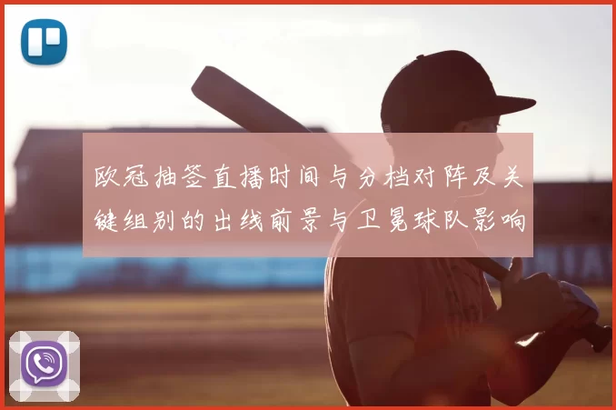 欧冠抽签直播时间与分档对阵及关键组别的出线前景与卫冕球队影响分析