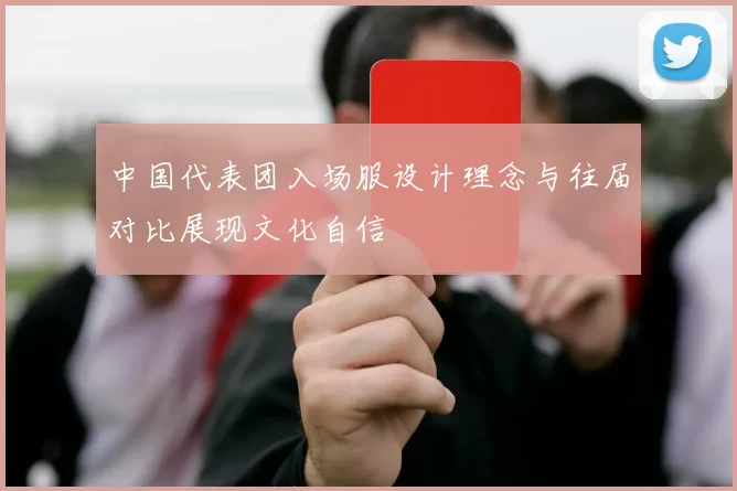 中国代表团入场服设计理念与往届对比展现文化自信