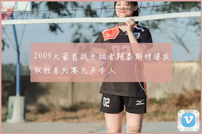 2009火箭首战开拓者阿泰斯特爆发取胜系列赛先声夺人