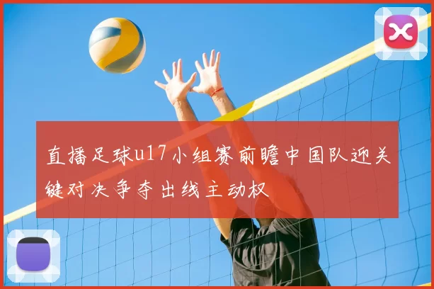 直播足球u17小组赛前瞻中国队迎关键对决争夺出线主动权