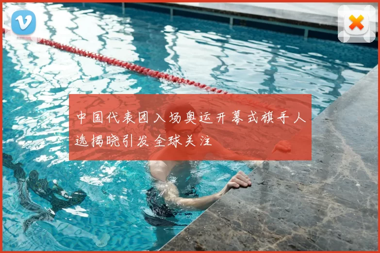 中国代表团入场奥运开幕式旗手人选揭晓引发全球关注