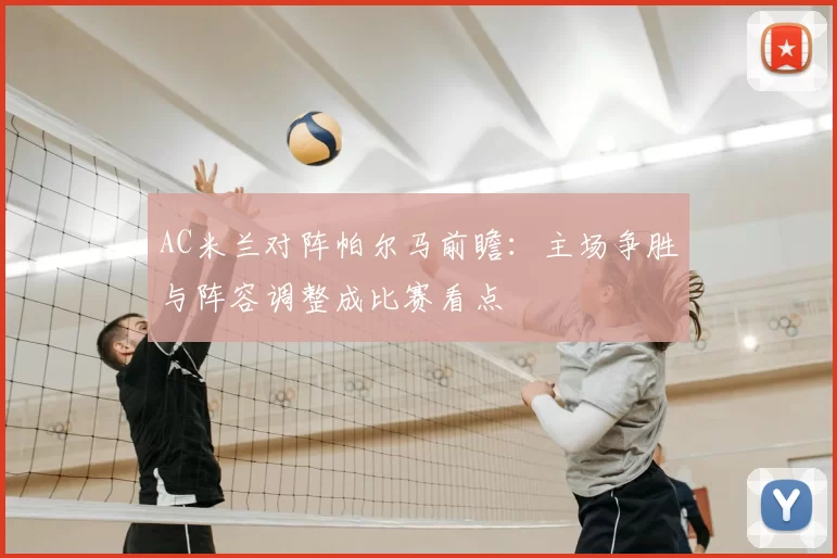 AC米兰对阵帕尔马前瞻：主场争胜与阵容调整成比赛看点